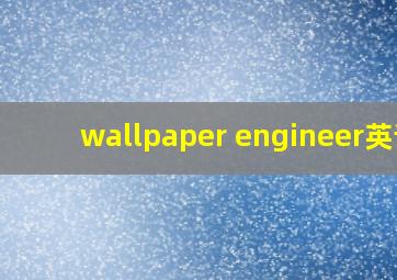 wallpaper engineer英语